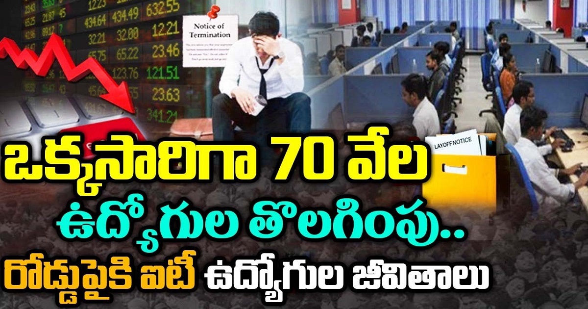 ఒక్కసారిగా 70 వేల ఉద్యోగుల తొలగింపు.. రోడ్ పైకి ఐటీ ఉద్యోగుల జీవితాలు..